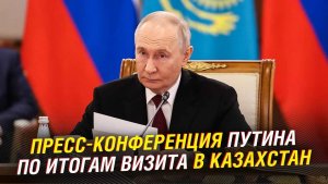 ПУТИН ПРЕСС-КОНФЕРЕНЦИЯ ПО ИТОГАМ ВИЗИТА В КАЗАХСТАН
