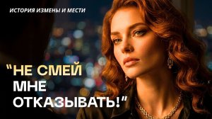 «НЕ СМЕЙ МНЕ ОТКАЗЫВАТЬ!»  История измены и мести. Слушать лучшие аудиорассказы