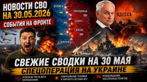 ПОСЛЕДНИЕ СРОЧНЫЕ НОВОСТИ НА 30.05.2026! События на фронте. Свежие Новости на 30 Мая