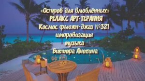 МУЗЫКА РЕЛАКС АРТ-ТЕРАПИЯ «Остров для влюблённых»№321 ИМПРОВИЗАЦИЯ композитор Виктор Анохин #newjazz
