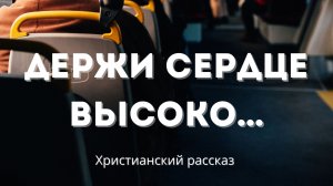 Держи сердце высоко… | Поучительный христианский рассказ