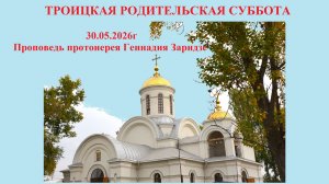 30.05.2026г «Троицкая родительская суббота«Проповедь протоиерея Геннадия Заридзе