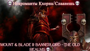 Mount & Blade II: Bannerlord - The Old Realms💀Некроманты Кхорна/Слаанешь💀Нежить-Хаос💀 #1
