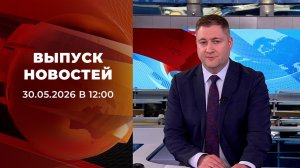Выпуск новостей в 12:00 от 30.05.2026