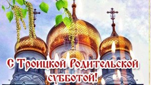 Троицкая родительская поминальная суббота. Самая лучшая музыкальная открытка.