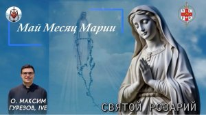 СВЯТОЙ РОЗАРИЙ. Май месяц Марии.