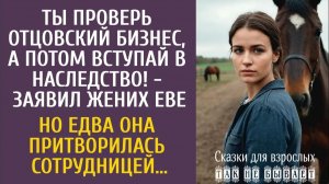 Истории из жизни: Ты проверь отцовский бизнес, а потом вступай в наследство! - заявил жених…