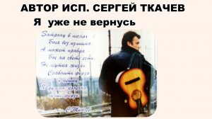 АВТОР ИСП. СЕРГЕЙ ТКАЧЕВ - Я уже не вернусь