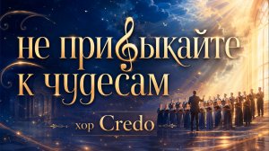 НЕ ПРИВЫКАЙТЕ к ЧУДЕСАМ / Концерт хоровой музыки / хор КРЕДО / 30.05.2026