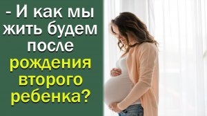 — И как мы жить будем после рождения второго ребенка?