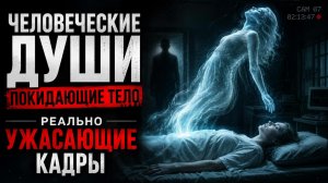 Человеческие души, покидающие свои тела, ЗАПЕЧАТЛЕНЫ НА КАМЕРУ!