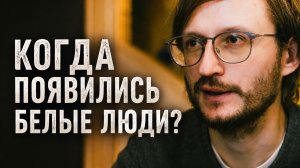 От кого произошли европеоиды и как они заполняли Евразию.  Дробышевский