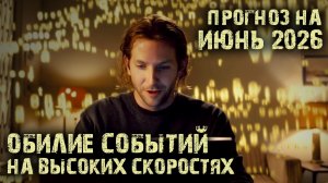Прогноз на июнь 2026 - Обилие событий на высоких скоростях!