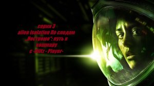 alien isolation По следам „Ностромо“: путь к кошмару #3