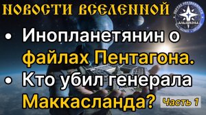 НОВОСТИ ВСЕЛЕННОЙ ｜ Инопланетянин о файлах Пентагона. Кто убил генерала Маккасленда？! Часть 1.