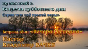 Встреча 18. Пастор Владимир Михайлович Вачев. 16-й пункт вероучения Церкви АСД: “Вечеря Господня”