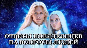 ОТВЕТЫ ПЛЕЯДЕЯНЦЕВ НА ВОПРОСЫ ЛЮДЕЙ