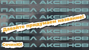 СочинЮ! | Павел Аксенов - Давайте придумаем название вместе!