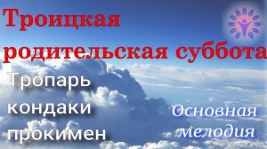 Троицкая родительская суббота. Тропарь, кондак, Богородичен, прокимен. Основная мелодия
