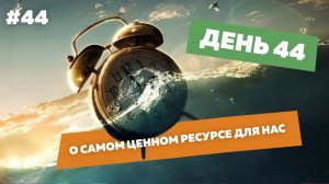День44. О самом ценном ресурсе для нас