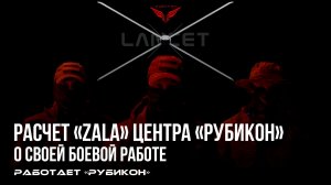 Военнослужащие расчета «ZALA» Центра «Рубикон» рассказывают о особенностях своей боевой работы.