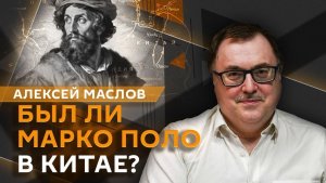 Алексей Маслов. Был ли Марко Поло в Китае или это выдумка венецианского купца?