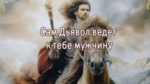 Сам Дьявол ведёт к тебе мужчину