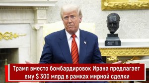 Трамп вместо бомбардировок Ирана предлагает ему $ 300 млрд в рамках мирной сделки