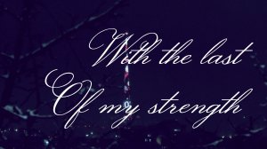 With the last of my strength