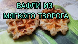 ВАФЛИ ИЗ МЯГКОГО ТВОРОГА