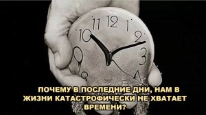 ПОЧЕМУ В ПОСЛЕДНИЕ ДНИ, НАМ В ЖИЗНИ КАТАСТРОФИЧЕСКИ НЕ ХВАТАЕТ ВРЕМЕНИ?