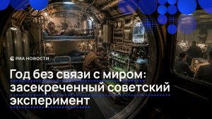 Год без связи с миром: засекреченный советский эксперимент