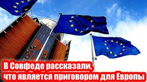 В Совфеде рассказали, что является приговором для Европы