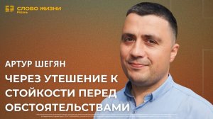 Артур Шегян – Через утешение к стойкости перед обстоятельствами