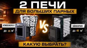 Какую печь выбрать для бани больших размеров — Атмосфера V или Эйфория?