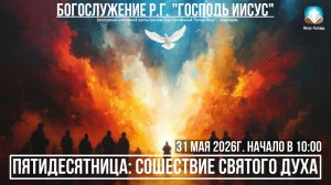 Богослужение Р.Г. «Господь Иисус» - Пятидесятница: Сошествие Святого Духа | 31 мая 2026г.