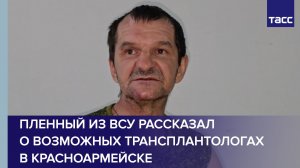 Пленный из ВСУ рассказал о возможных трансплантологах в Красноармейске