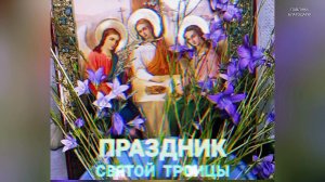 С ПРАЗДНИКОМ СВЯТОЙ  ТРОИЦЫ!
