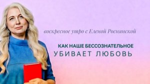 Воскресное утро с Еленой Роснянской. Как бессознательное убивает любовь.
