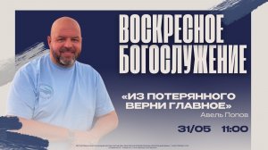 ВОСКРЕСНОЕ БОГОСЛУЖЕНИЕ - Авель Попов «Из потерянного верни главное»