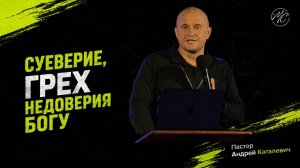 Андрей Каталевич «СУЕВЕРИЕ, ГРЕХ НЕДОВЕРИЯ БОГУ»