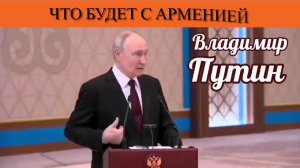 Владимир Путин. Что будет с Арменией