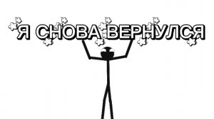 Я СНОВА ВЕРНУЛСЯ НА КАНАЛ (теперь я стикмен гы)