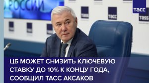 ЦБ может снизить ключевую ставку до 10% к концу года, заявил Анатолий Аксаков в интервью ТАСС