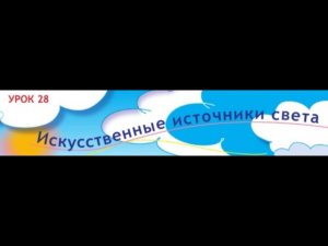 1 класс. Урок 28. Искусственные источники света