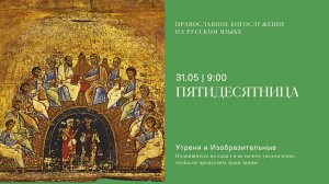 Утреня и изобразительные на русском языке. Пятидесятница. 31 мая 2026