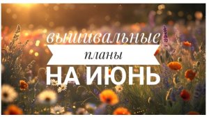 Вышивальные планы на ИЮНЬ | Вышивка крестом