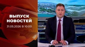 Выпуск новостей в 10:00 от 31.05.2026