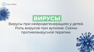 Вирусы при нейродегенерациях у детей. Роль вирусов при аутизме. Схемы противовирусной терапии.