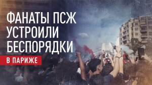 В Париже произошли беспорядки во время финала Лиги чемпионов